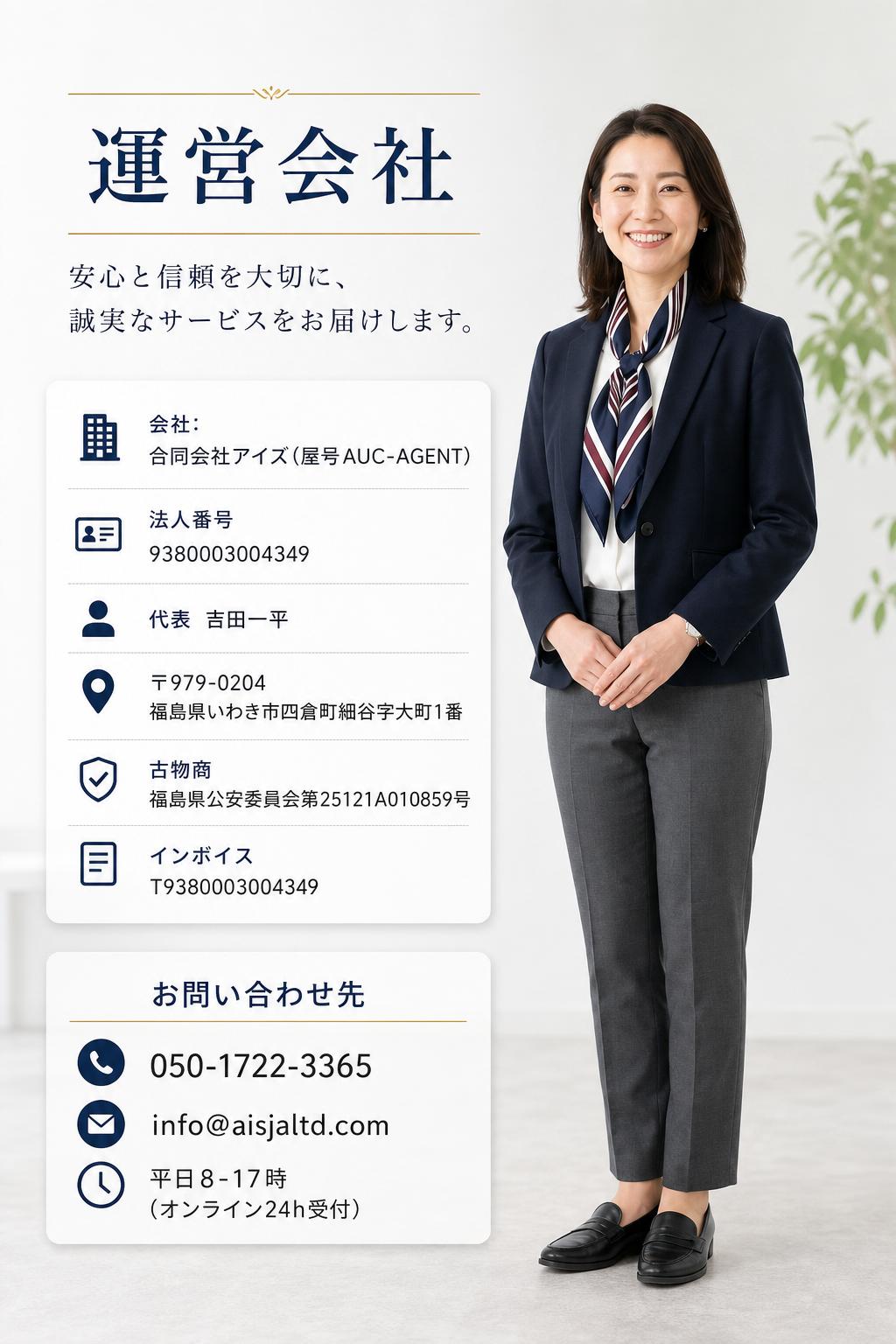 会社:合同会社アイズ(屋号AUC-AGENT)/法人番号9380003004349/代表 吉田一平/〒979-0204 福島県いわき市四倉町細谷字大町1番/古物商 福島県公安委員会第25121A010859号/インボイスT9380003004349/050-1722-3365/info@aisjaltd.com/平日8-17時(オンライン24h受付)